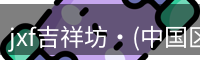 jxf吉祥坊·(中国区)官方网站jxf吉祥坊国际
